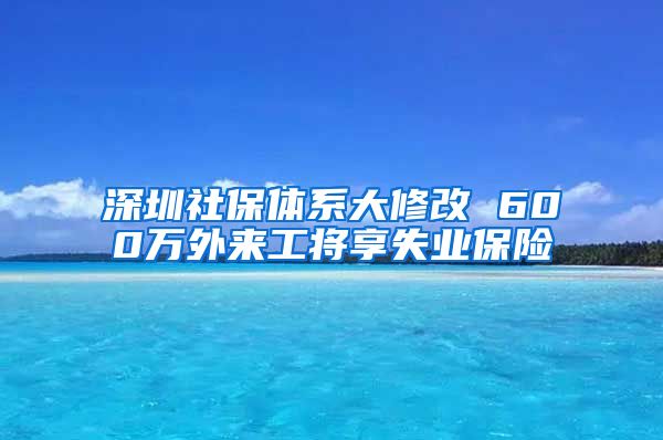 深圳社保体系大修改 600万外来工将享失业保险