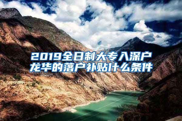 2019全日制大专入深户龙华的落户补贴什么条件