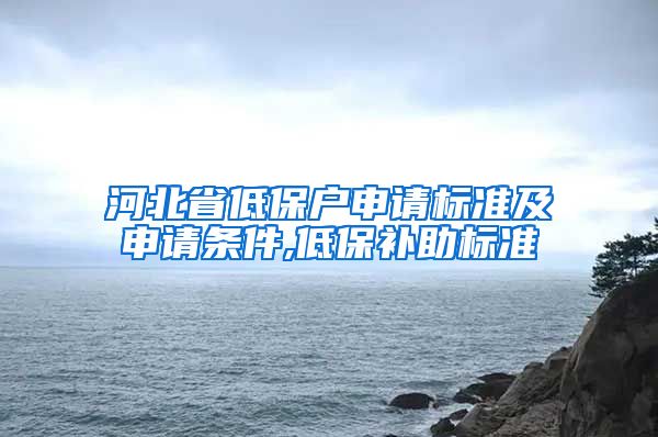 河北省低保户申请标准及申请条件,低保补助标准