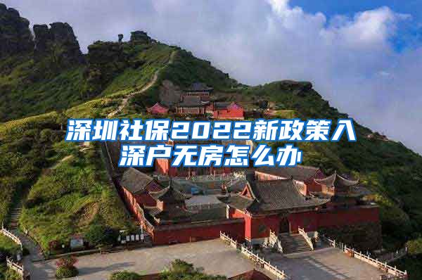 深圳社保2022新政策入深户无房怎么办