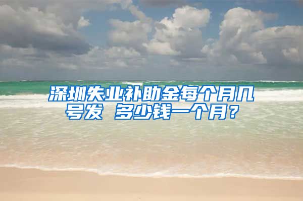 深圳失业补助金每个月几号发 多少钱一个月？