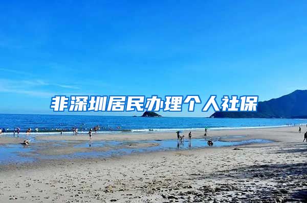 非深圳居民办理个人社保