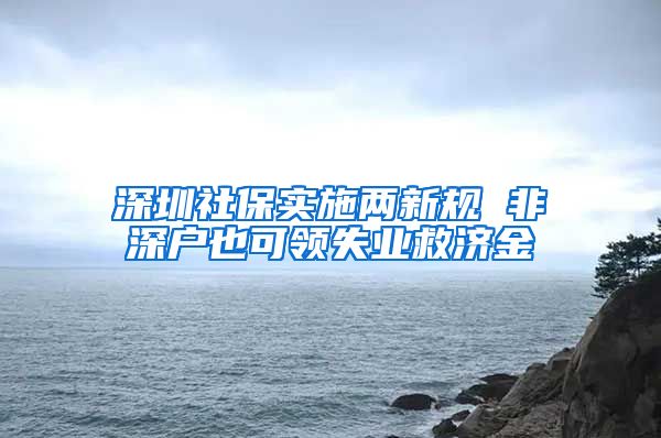 深圳社保实施两新规 非深户也可领失业救济金