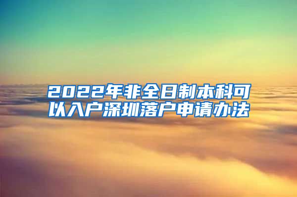 2022年非全日制本科可以入户深圳落户申请办法