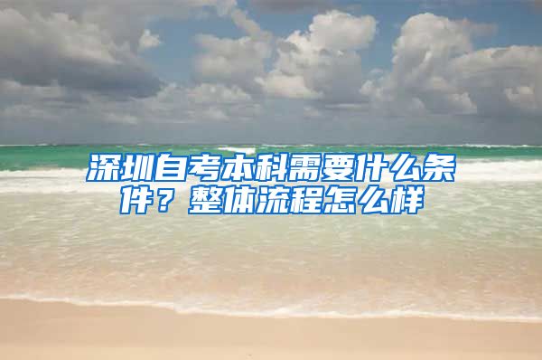 深圳自考本科需要什么条件？整体流程怎么样