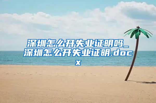 深圳怎么开失业证明吗_深圳怎么开失业证明.docx