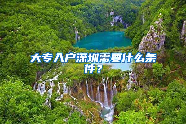 大专入户深圳需要什么条件？