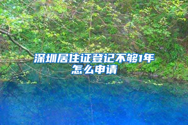 深圳居住证登记不够1年怎么申请