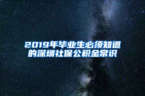 2019年毕业生必须知道的深圳社保公积金常识