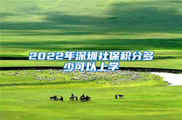 2022年深圳社保积分多少可以上学