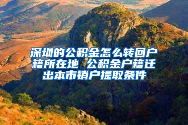 深圳的公积金怎么转回户籍所在地 公积金户籍迁出本市销户提取条件