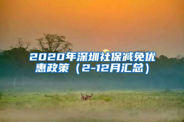 2020年深圳社保减免优惠政策（2-12月汇总）