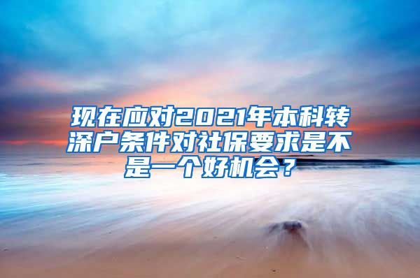 现在应对2021年本科转深户条件对社保要求是不是一个好机会？