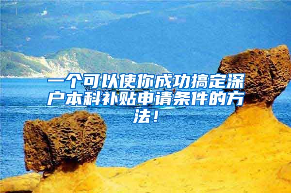 一个可以使你成功搞定深户本科补贴申请条件的方法！