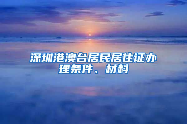 深圳港澳台居民居住证办理条件、材料