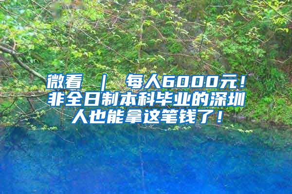 微看 ｜ 每人6000元！非全日制本科毕业的深圳人也能拿这笔钱了！