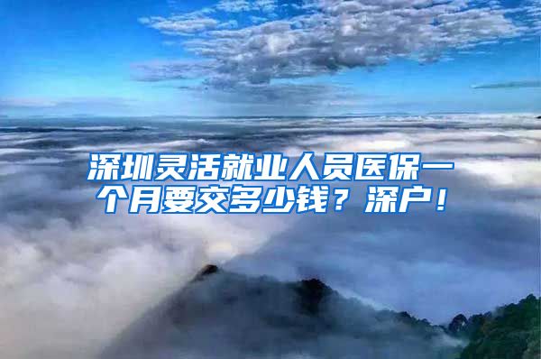 深圳灵活就业人员医保一个月要交多少钱？深户！