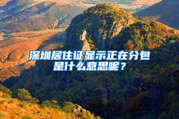 深圳居住证显示正在分包是什么意思呢？