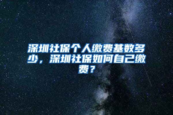 深圳社保个人缴费基数多少，深圳社保如何自己缴费？