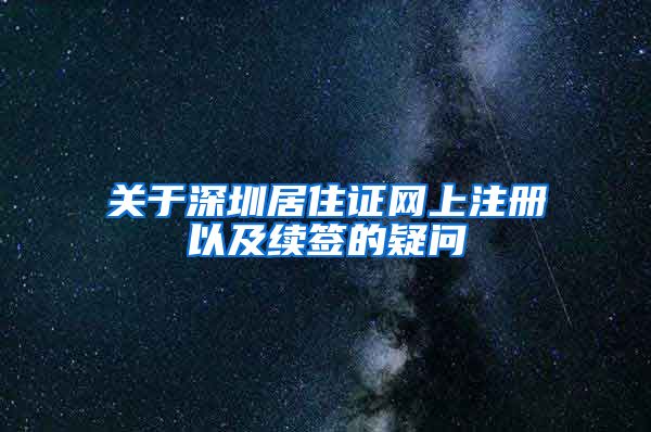 关于深圳居住证网上注册以及续签的疑问