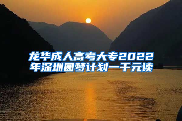 龙华成人高考大专2022年深圳圆梦计划一千元读