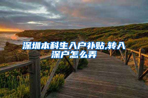 深圳本科生入户补贴,转入深户怎么弄