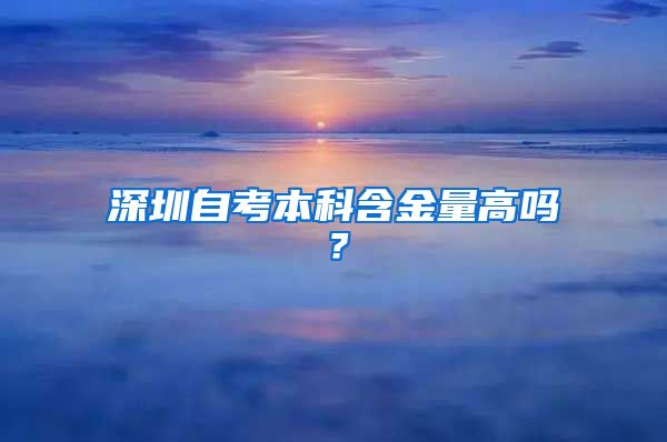 深圳自考本科含金量高吗？