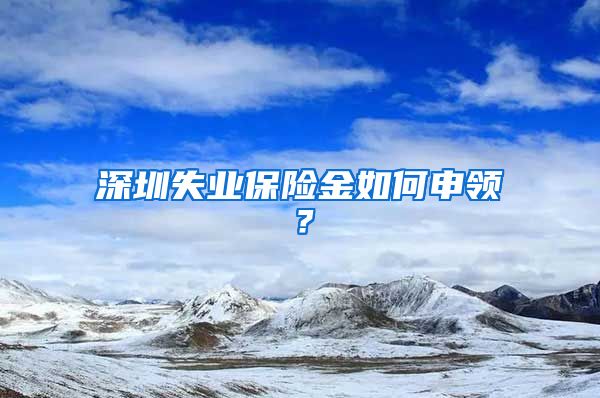 深圳失业保险金如何申领？