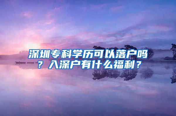 深圳专科学历可以落户吗？入深户有什么福利？