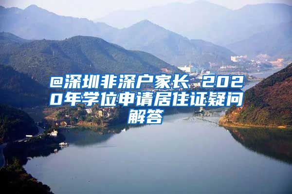 @深圳非深户家长 2020年学位申请居住证疑问解答