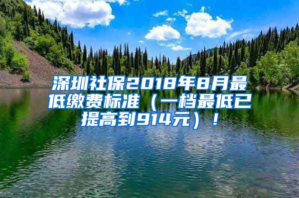 深圳社保2018年8月最低缴费标准（一档最低已提高到914元）！