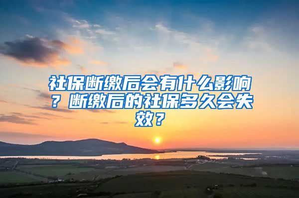 社保断缴后会有什么影响？断缴后的社保多久会失效？