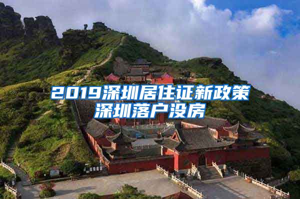 2019深圳居住证新政策深圳落户没房
