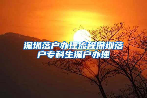 深圳落户办理流程深圳落户专科生深户办理