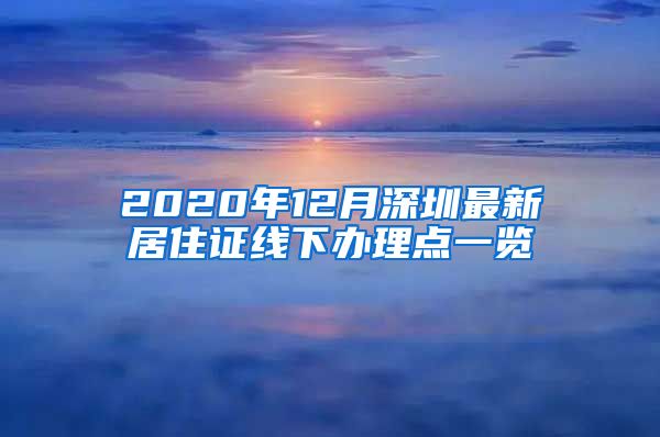 2020年12月深圳最新居住证线下办理点一览