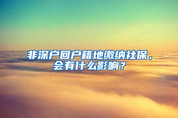 非深户回户籍地缴纳社保，会有什么影响？