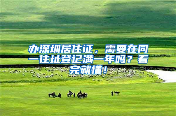 办深圳居住证，需要在同一住址登记满一年吗？看完就懂！
