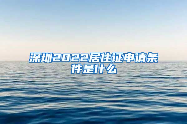 深圳2022居住证申请条件是什么