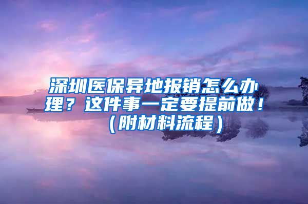 深圳医保异地报销怎么办理？这件事一定要提前做！（附材料流程）