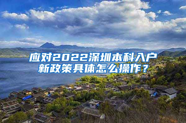 应对2022深圳本科入户新政策具体怎么操作？