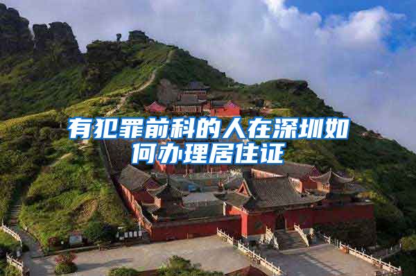 有犯罪前科的人在深圳如何办理居住证
