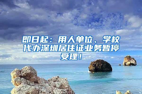 即日起：用人单位、学校代办深圳居住证业务暂停受理！