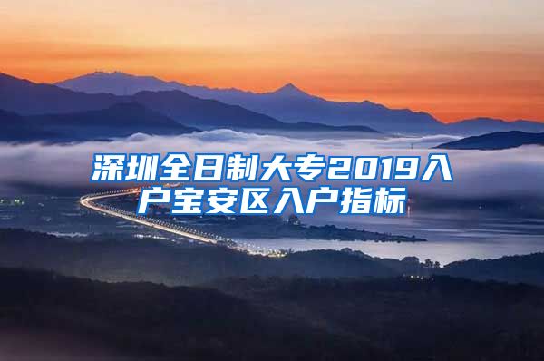 深圳全日制大专2019入户宝安区入户指标