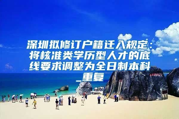 深圳拟修订户籍迁入规定：将核准类学历型人才的底线要求调整为全日制本科_重复