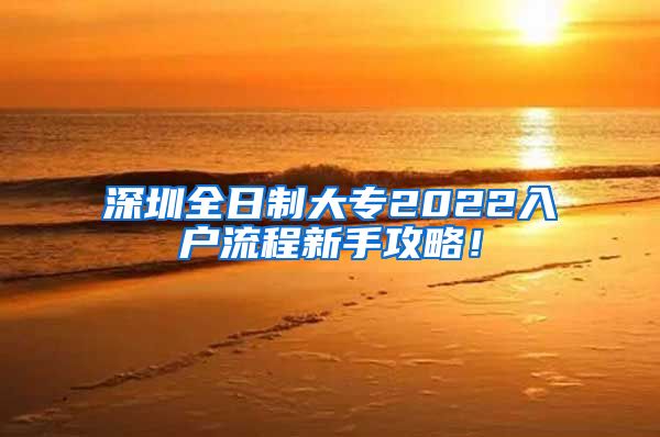 深圳全日制大专2022入户流程新手攻略！