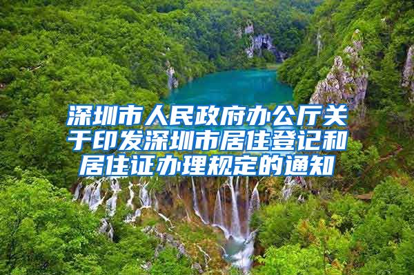 深圳市人民政府办公厅关于印发深圳市居住登记和居住证办理规定的通知