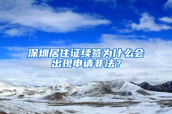 深圳居住证续签为什么会出现申请非法？