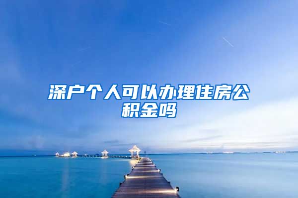 深户个人可以办理住房公积金吗