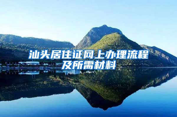 汕头居住证网上办理流程及所需材料