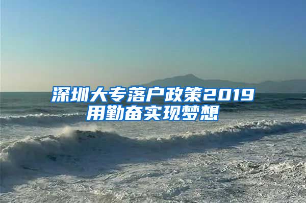 深圳大专落户政策2019用勤奋实现梦想